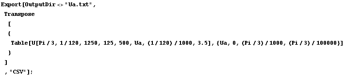 RowBox[{RowBox[{Export, [, RowBox[{OutputDir<>"Ua.txt", ,, , RowBox[{T ... 000, (Pi/3)/100000}}], ]}], , }}], , ]}], , ,, "CSV"}], ]}], ;}]