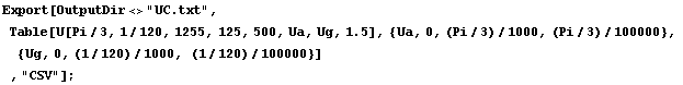 RowBox[{RowBox[{Export, [, RowBox[{OutputDir<>"UC.txt", ,, , RowBox[{T ... , , {Ug, 0, (1/120)/1000, (1/120)/100000}}], ]}], , ,, "CSV"}], ]}], ;}]
