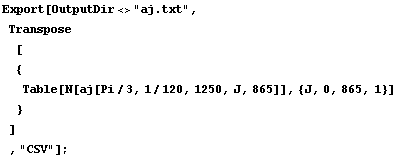 Export[OutputDir<>"aj.txt", Transpose[ {Table[N[aj[Pi/3, 1/120, 1250, J, 865]], {J, 0, 865, 1}] } ] , "CSV"] ;