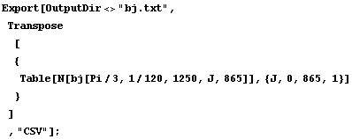 Export[OutputDir<>"bj.txt", Transpose[ {Table[N[bj[Pi/3, 1/120, 1250, J, 865]], {J, 0, 865, 1}] } ] , "CSV"] ;