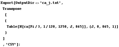 Export[OutputDir<>"ca_j.txt", Transpose[ {Tabl ... N[ca[Pi/3, 1/120, 1250, J, 865]], {J, 0, 865, 1}] } ] , "CSV"] ;